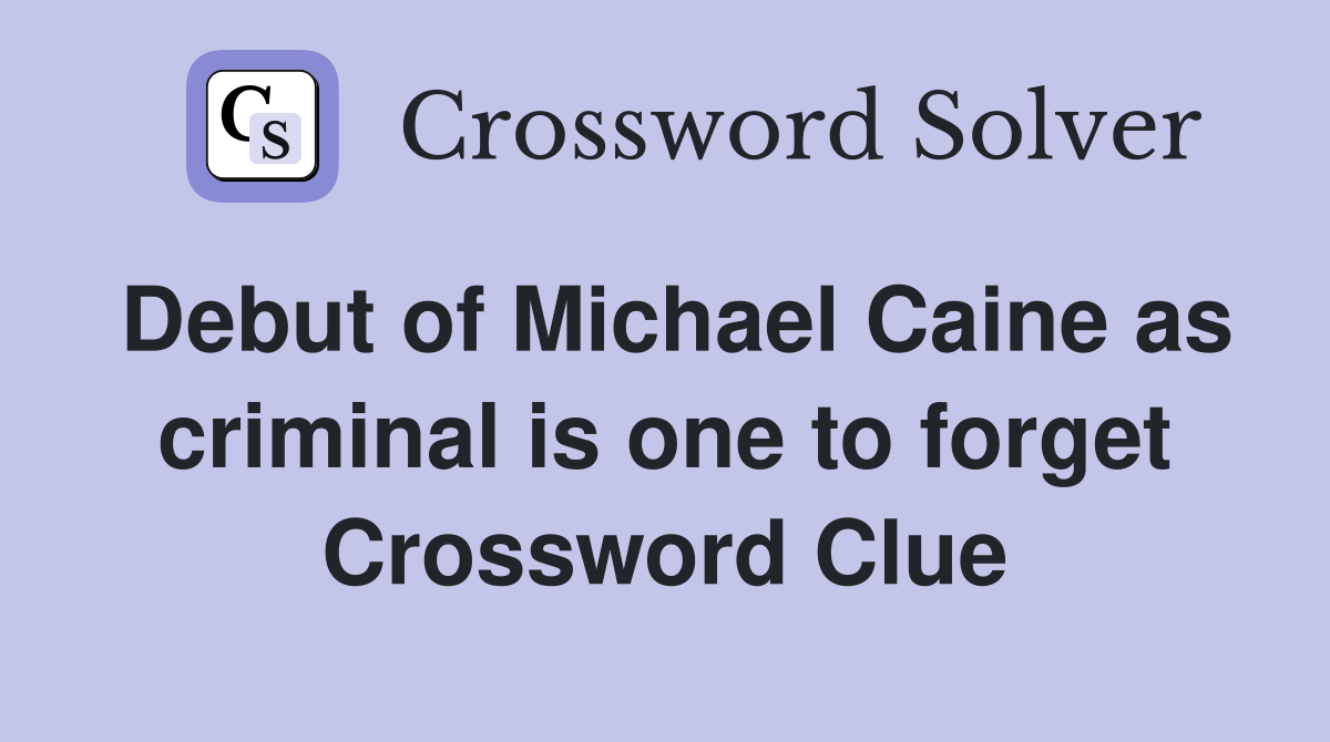 Debut of Michael Caine as criminal is one to forget Crossword Clue