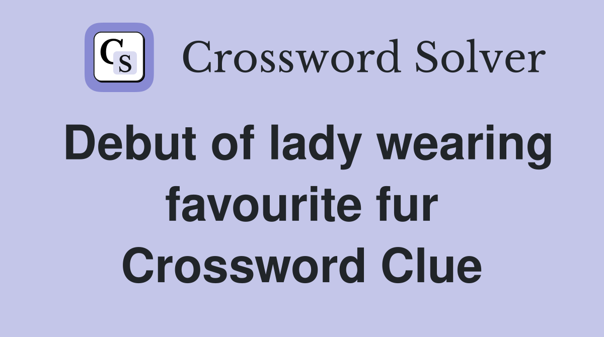 Debut of lady wearing favourite fur Crossword Clue