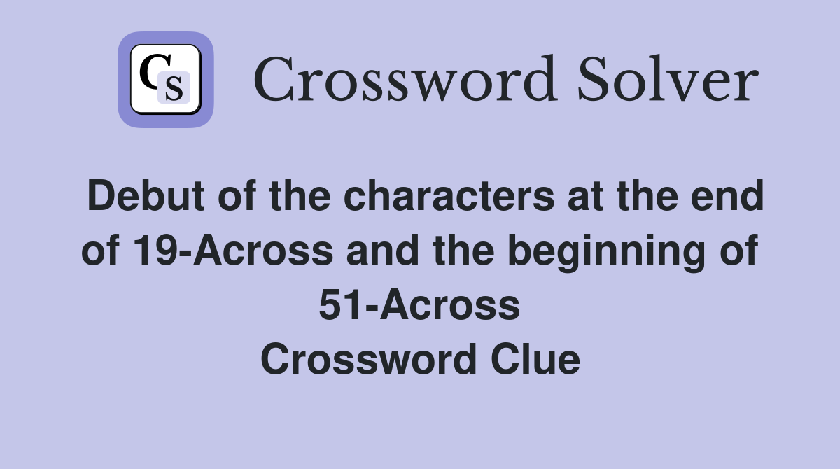 Debut of the characters at the end of 19-Across and the beginning of 51-Across Crossword Clue