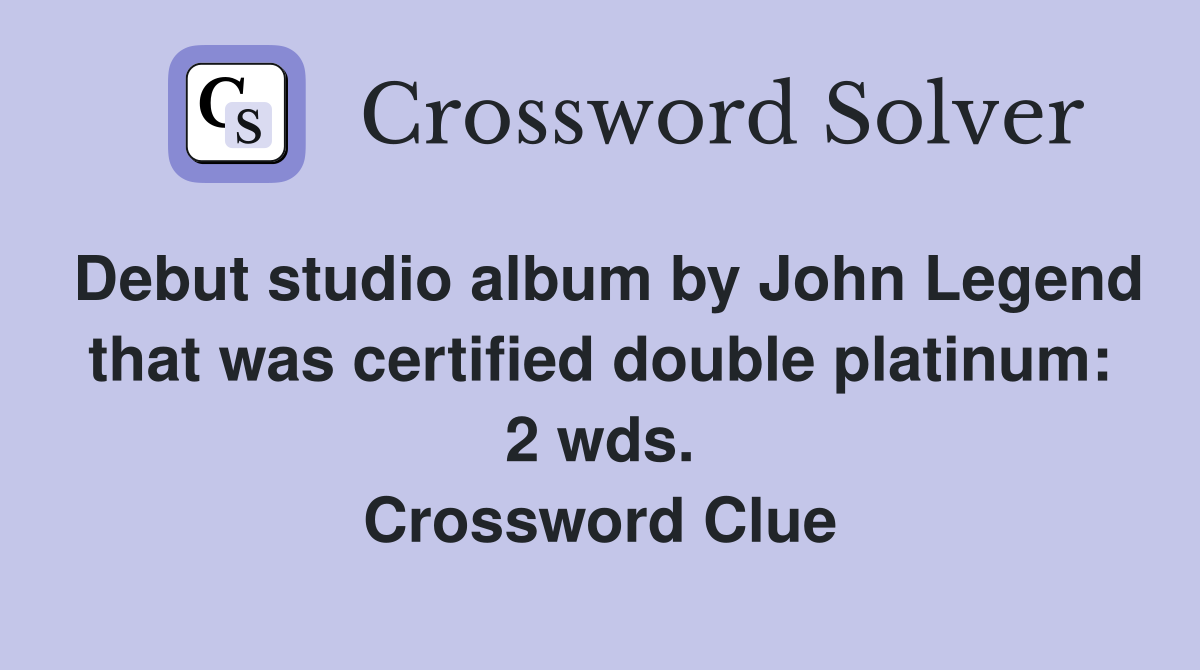 Debut studio album by John Legend that was certified double platinum: 2 wds. Crossword Clue