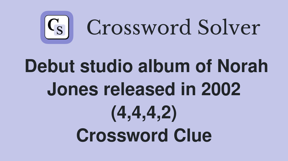 Debut studio album of Norah Jones released in 2002 (4,4,4,2) Crossword Clue