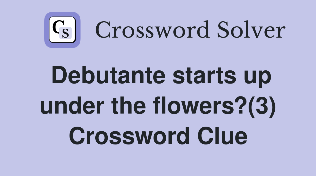 Debutante starts up under the flowers?(3) Crossword Clue