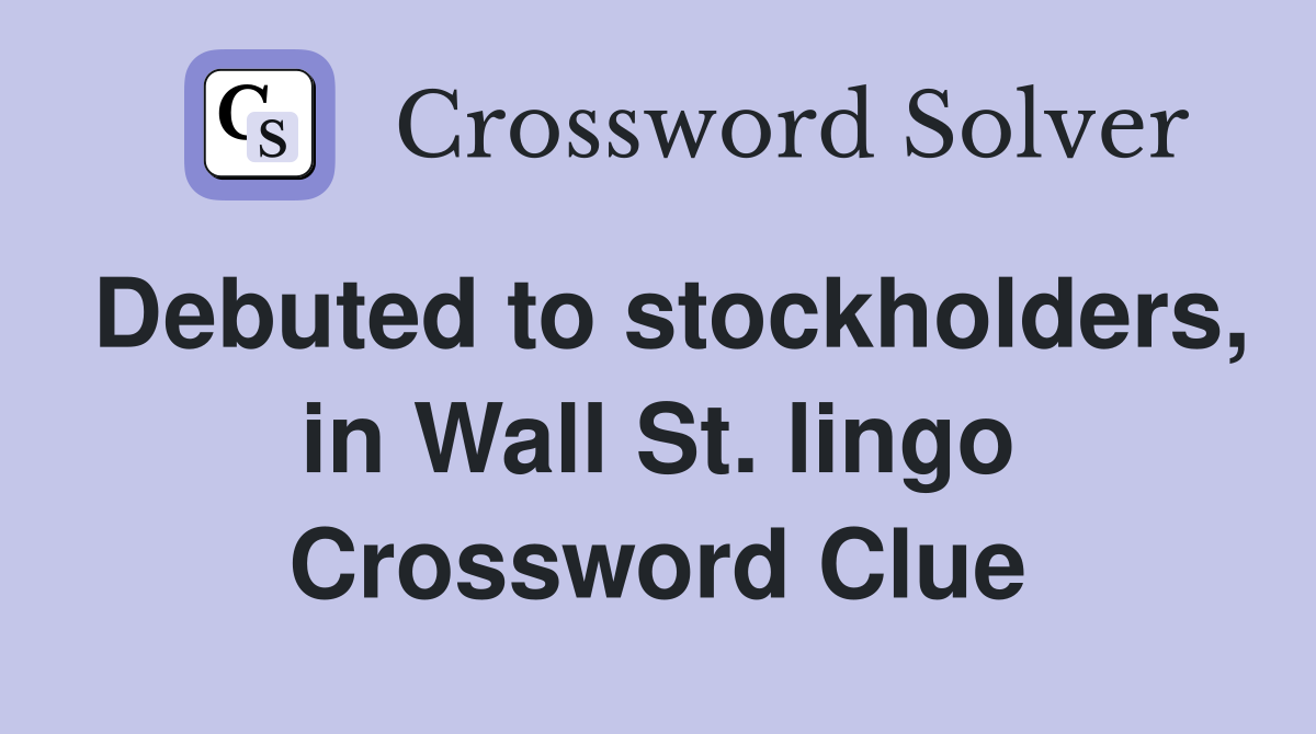 Debuted to stockholders, in Wall St. lingo Crossword Clue