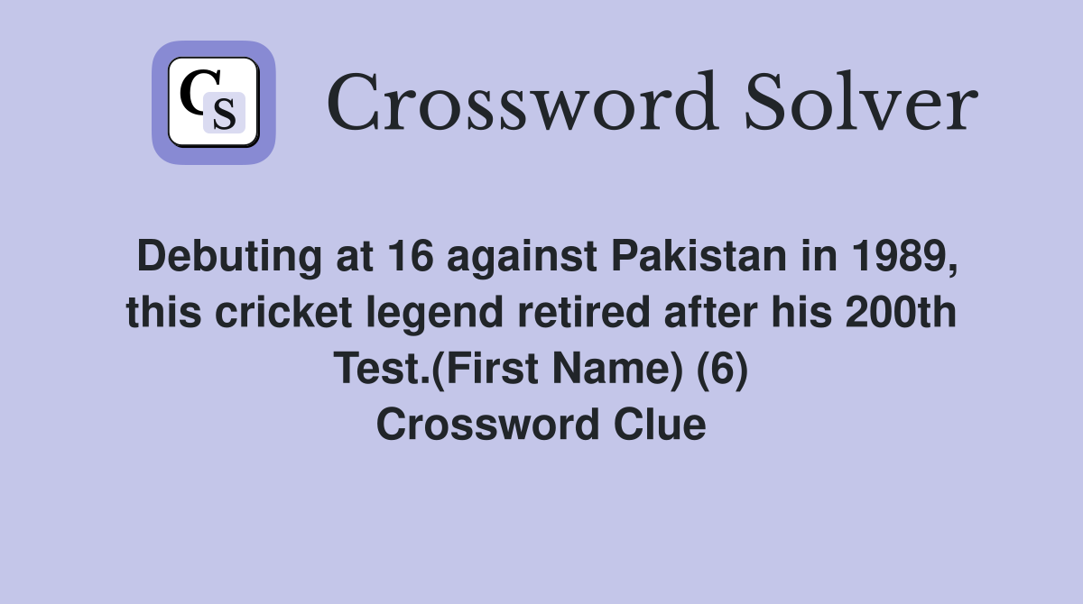 Debuting at 16 against Pakistan in 1989, this cricket legend retired after his 200th Test.(First Name) (6) Crossword Clue