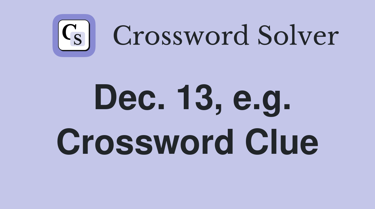 Dec. 13, e.g. Crossword Clue