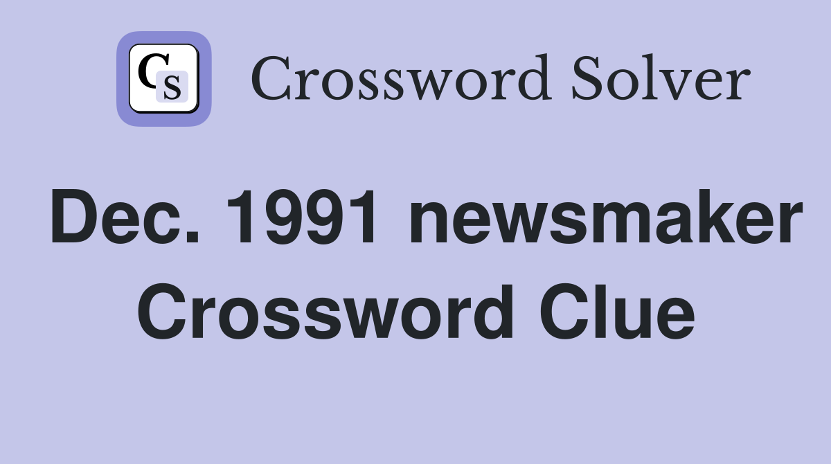 Dec. 1991 newsmaker Crossword Clue