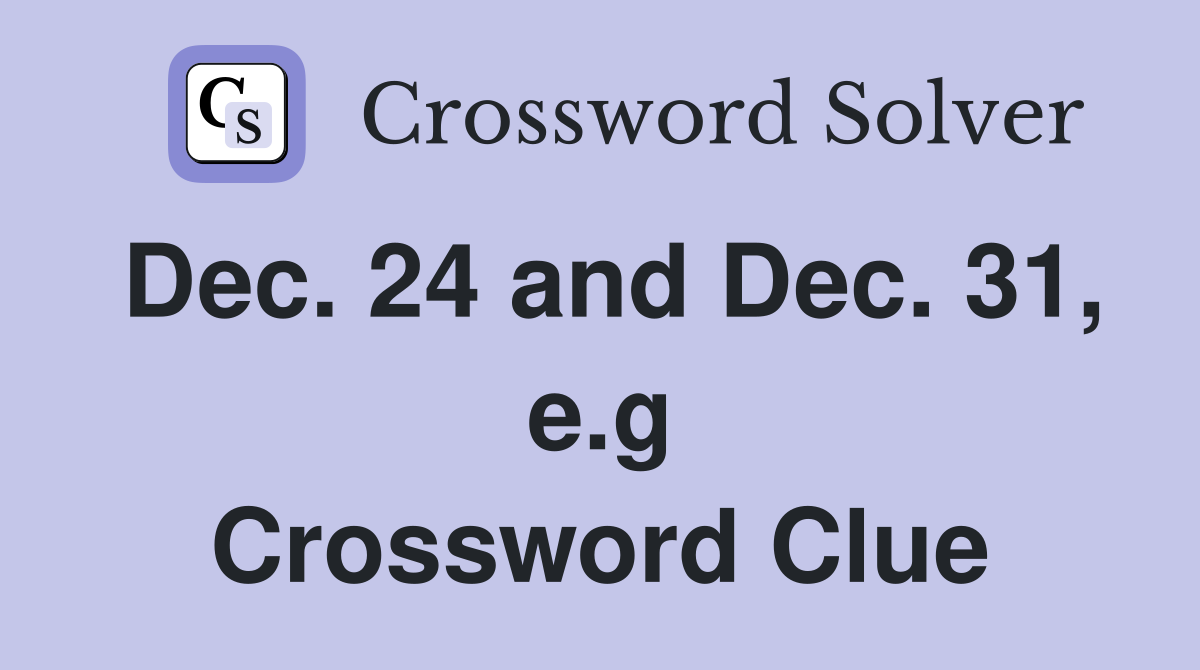 Dec. 24 and Dec. 31, e.g Crossword Clue