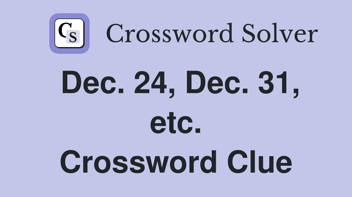Dec. 24, Dec. 31, etc. Crossword Clue