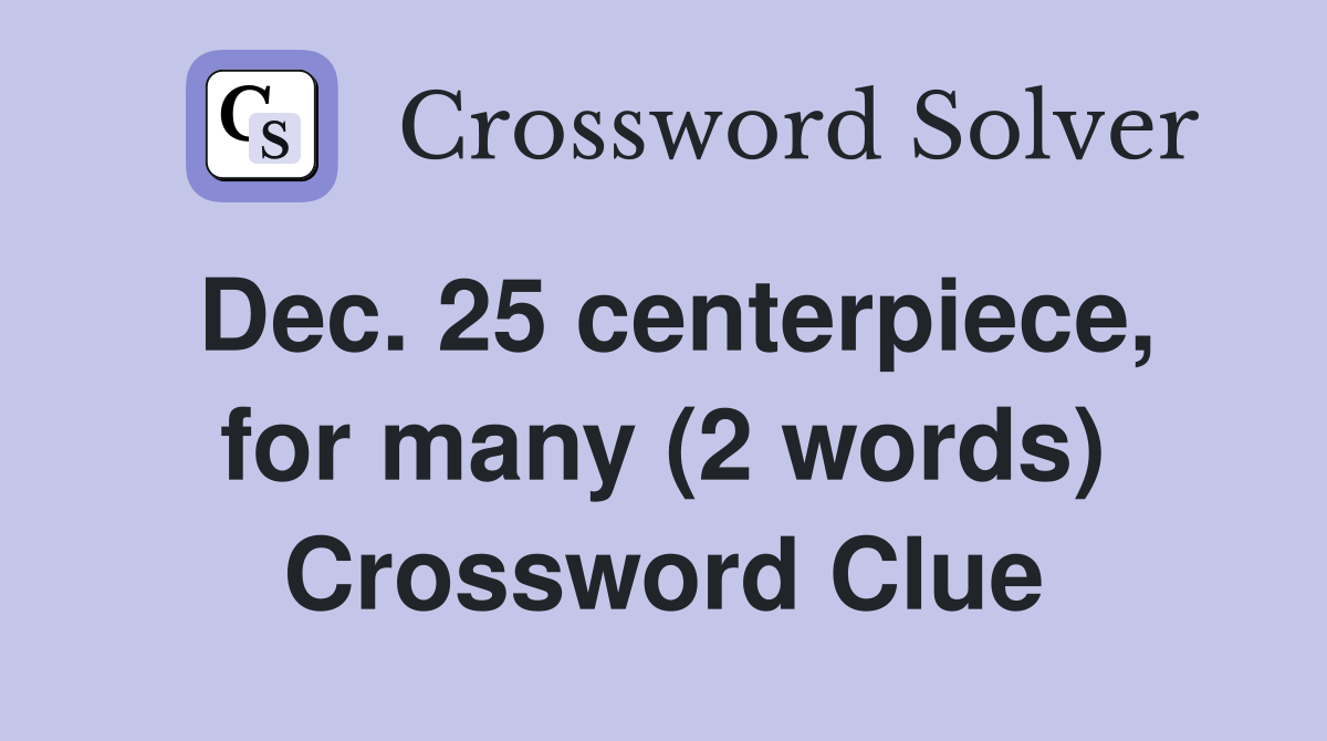 Dec. 25 centerpiece, for many (2 words) Crossword Clue