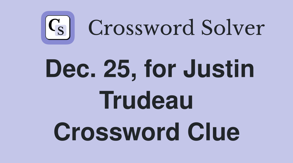 Dec. 25, for Justin Trudeau Crossword Clue