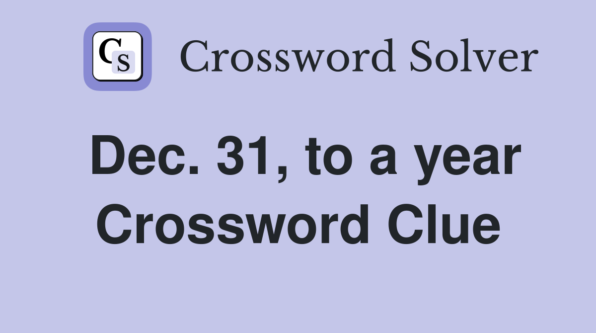 Dec. 31, to a year Crossword Clue