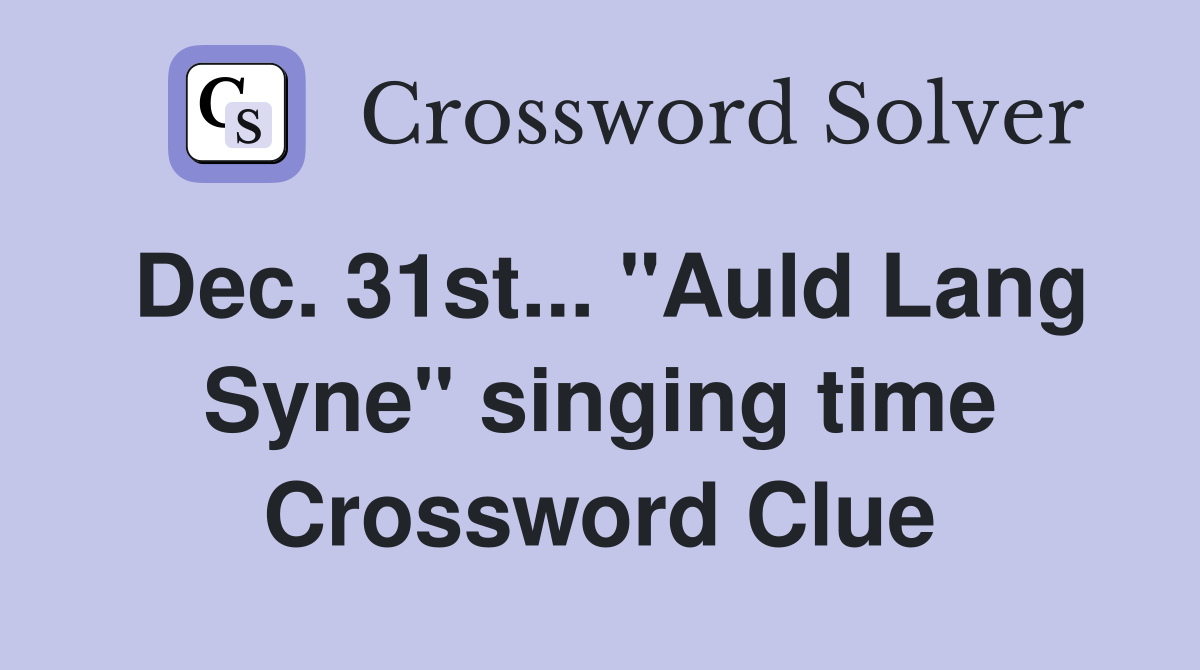 Dec. 31st... "Auld Lang Syne" singing time Crossword Clue