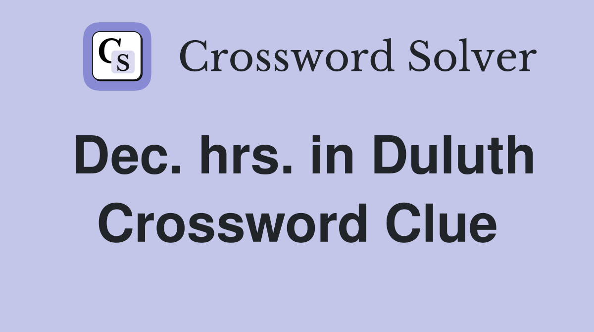 Dec. hrs. in Duluth Crossword Clue