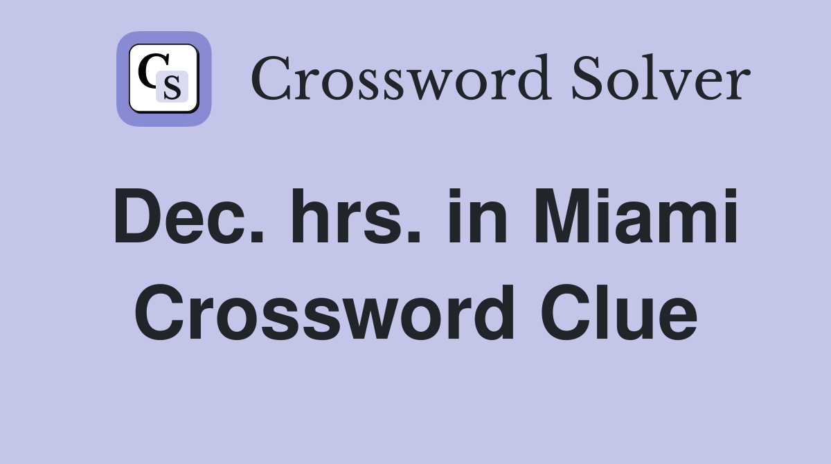 Dec. hrs. in Miami Crossword Clue