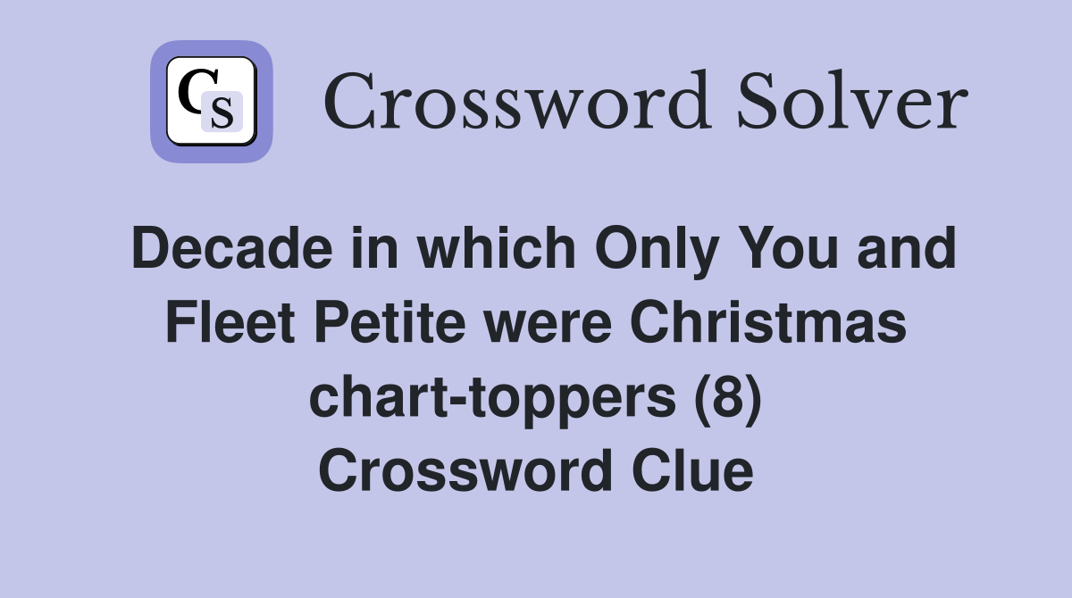 Decade in which Only You and Fleet Petite were Christmas chart-toppers (8) Crossword Clue