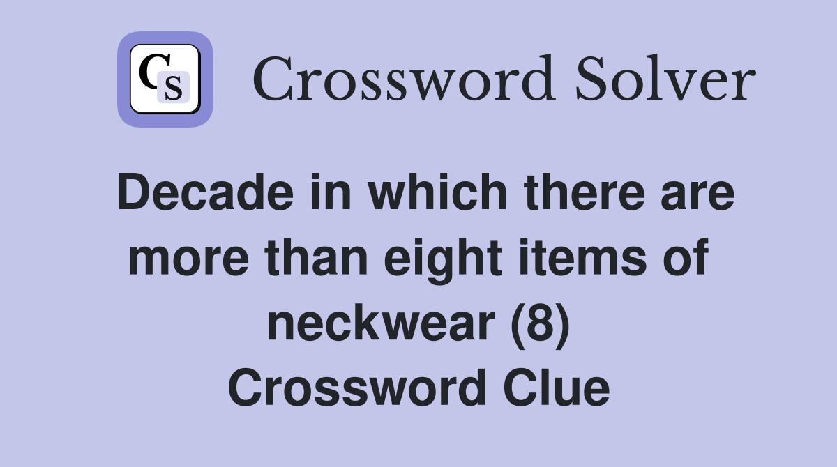 Decade in which there are more than eight items of neckwear (8) Crossword Clue