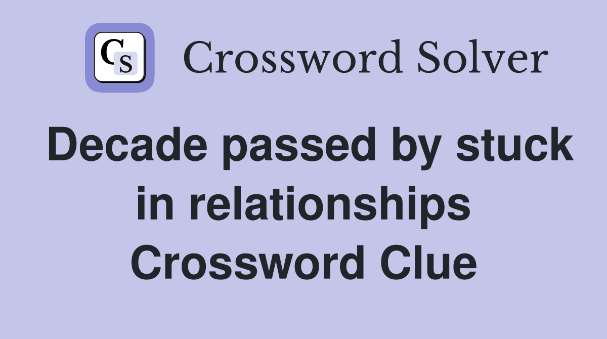 Decade passed by stuck in relationships Crossword Clue