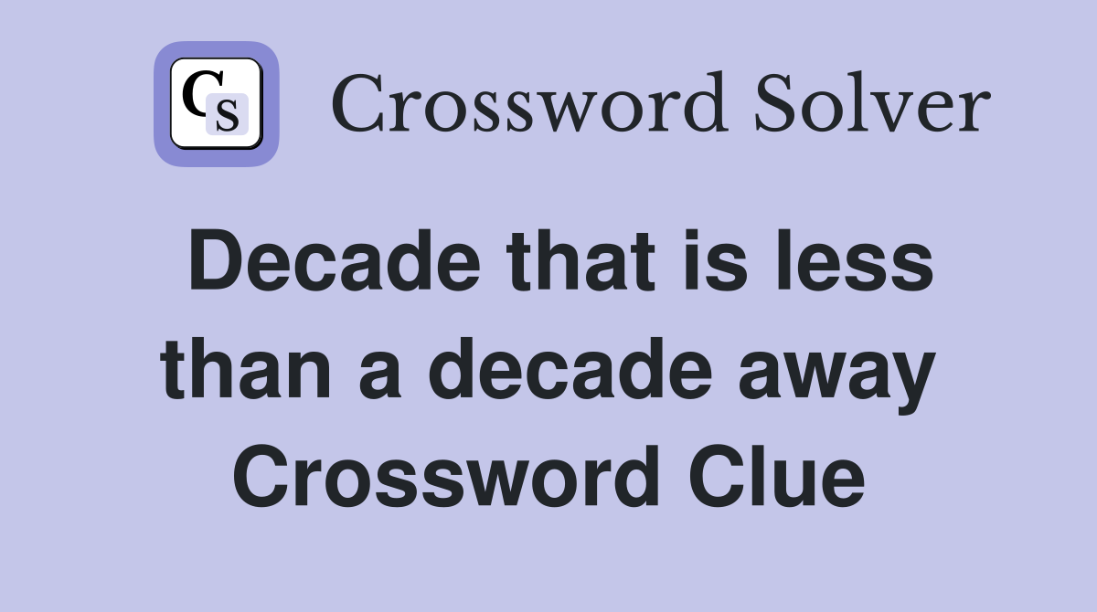 Decade that is less than a decade away Crossword Clue