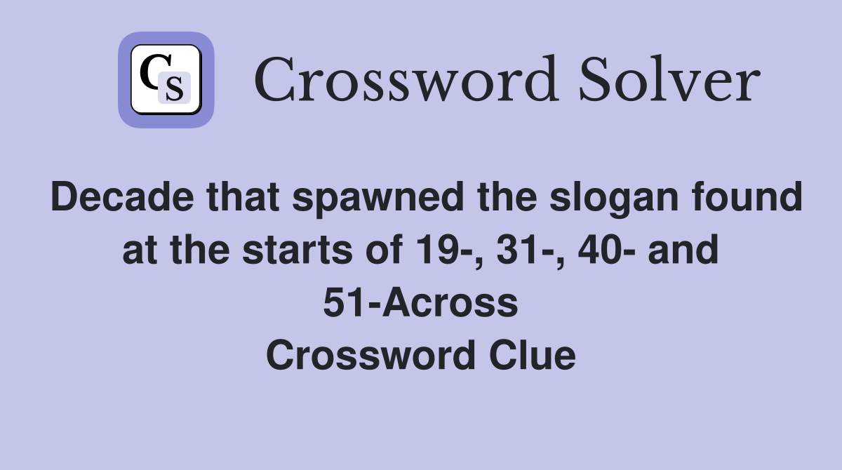 Decade that spawned the slogan found at the starts of 19-, 31-, 40- and 51-Across Crossword Clue