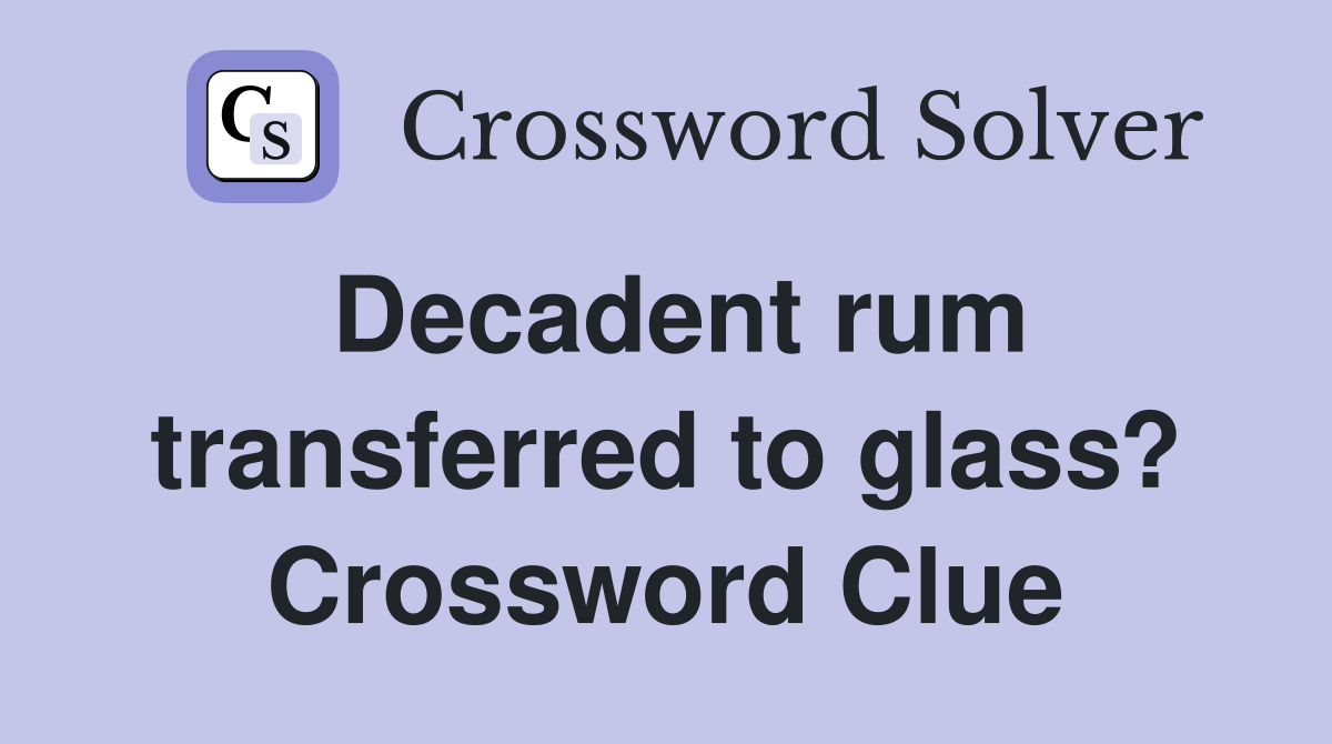 Decadent rum transferred to glass? Crossword Clue