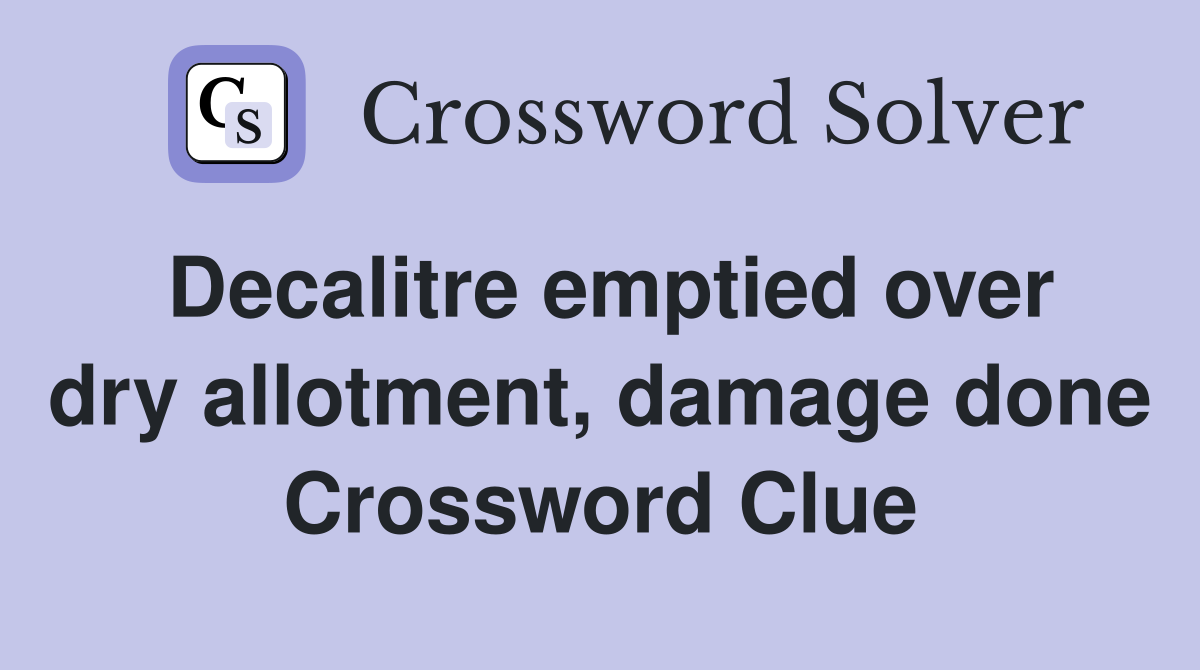 Decalitre emptied over dry allotment, damage done Crossword Clue