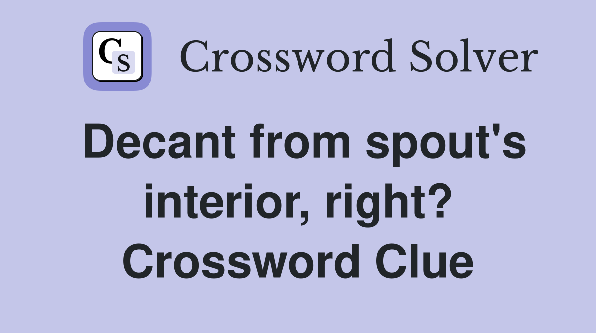 Decant from spout's interior, right? Crossword Clue