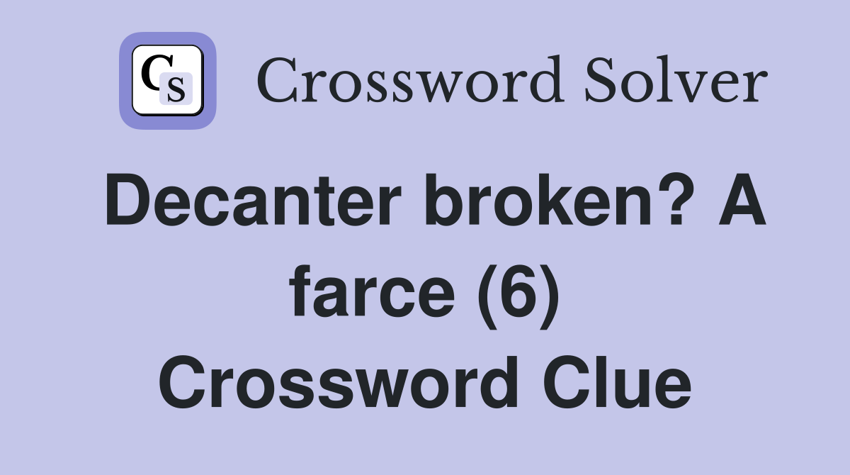 Decanter broken? A farce (6) Crossword Clue