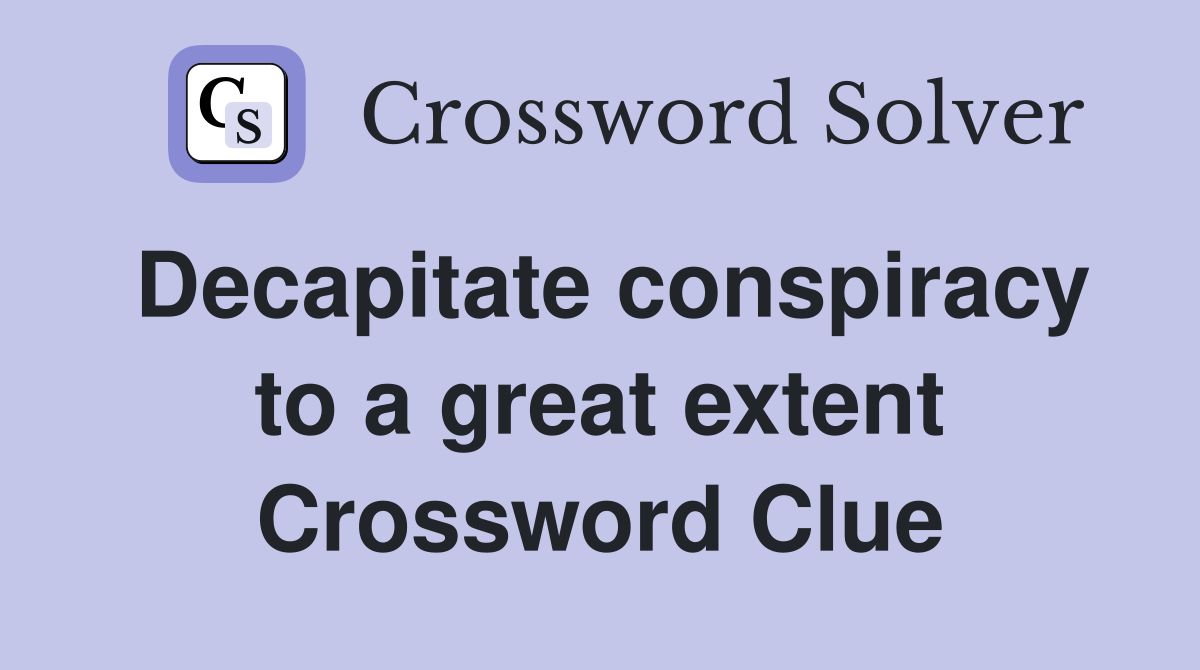 Decapitate conspiracy to a great extent Crossword Clue