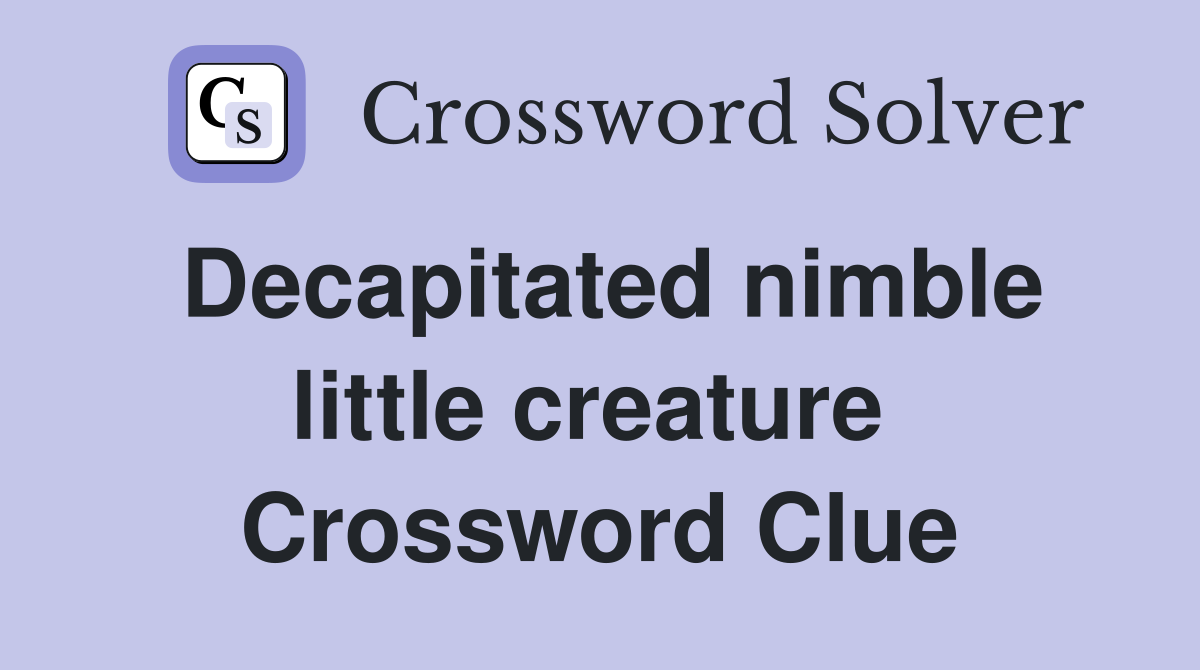 Decapitated nimble little creature  Crossword Clue