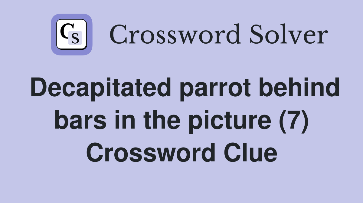 Decapitated parrot behind bars in the picture (7) Crossword Clue
