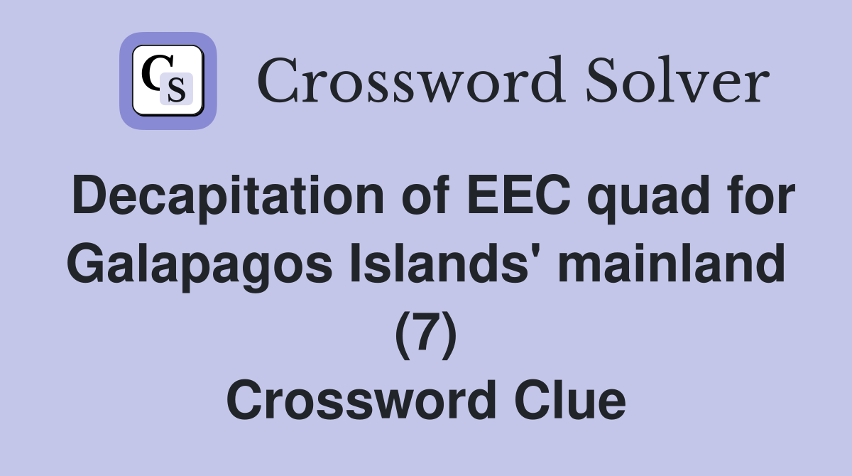 Decapitation of EEC quad for Galapagos Islands' mainland (7) Crossword Clue