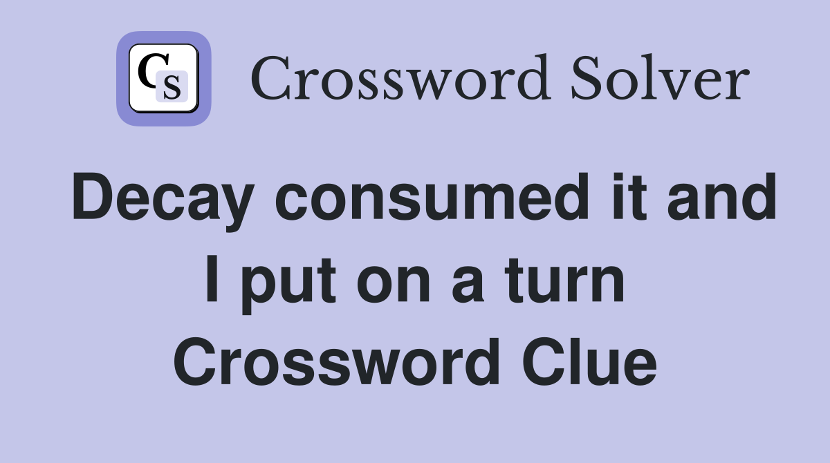Decay consumed it and I put on a turn Crossword Clue