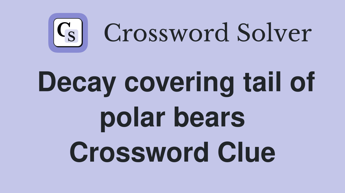 Decay covering tail of polar bears Crossword Clue