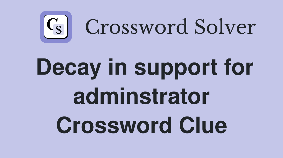 Decay in support for adminstrator Crossword Clue