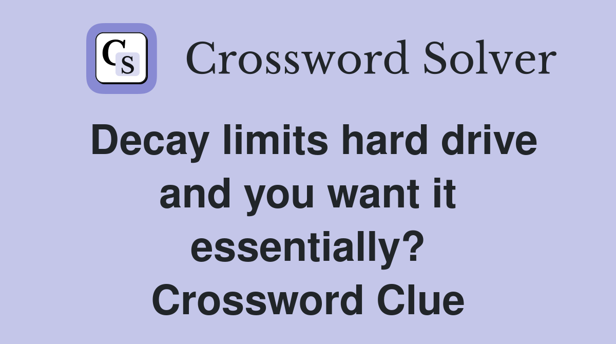 Decay limits hard drive and you want it essentially? Crossword Clue