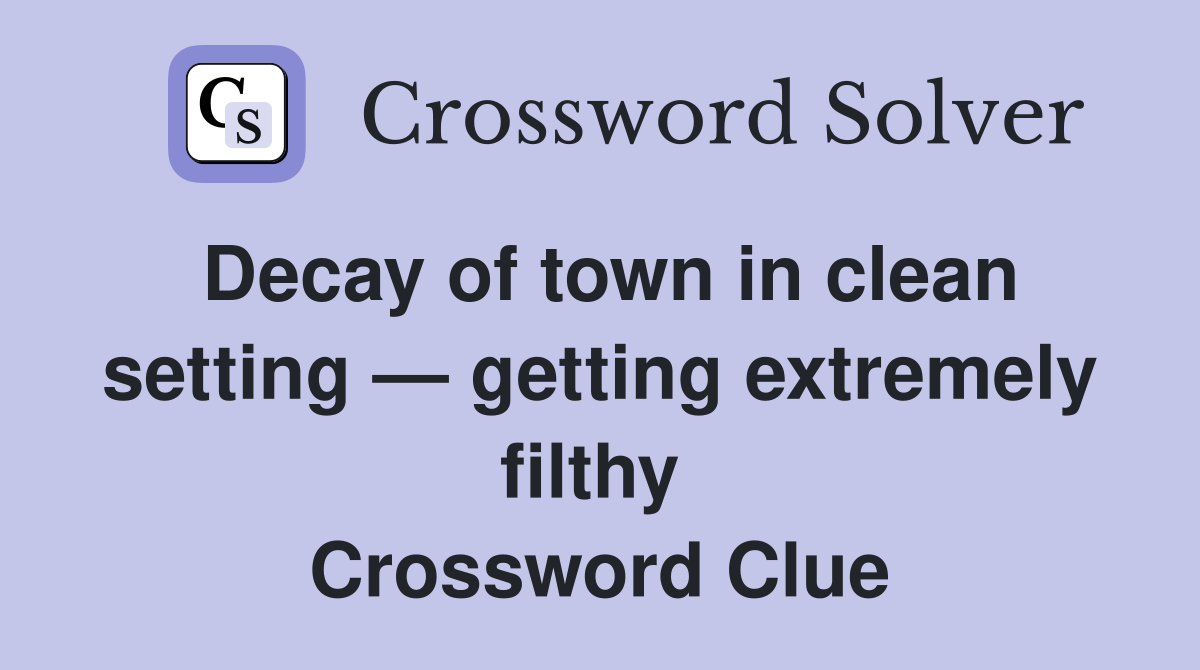Decay of town in clean setting — getting extremely filthy  Crossword Clue