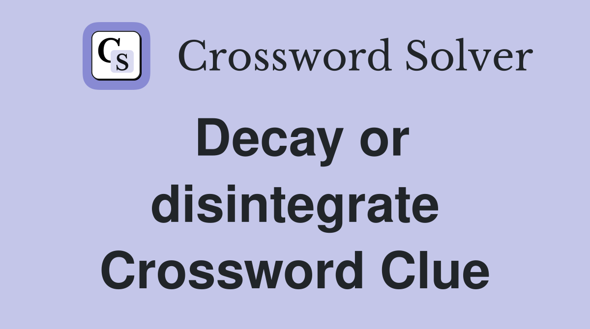 Decay or disintegrate Crossword Clue