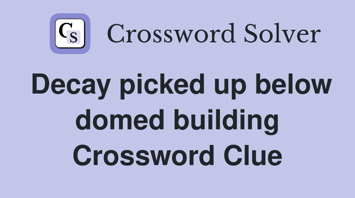 Decay picked up below domed building Crossword Clue
