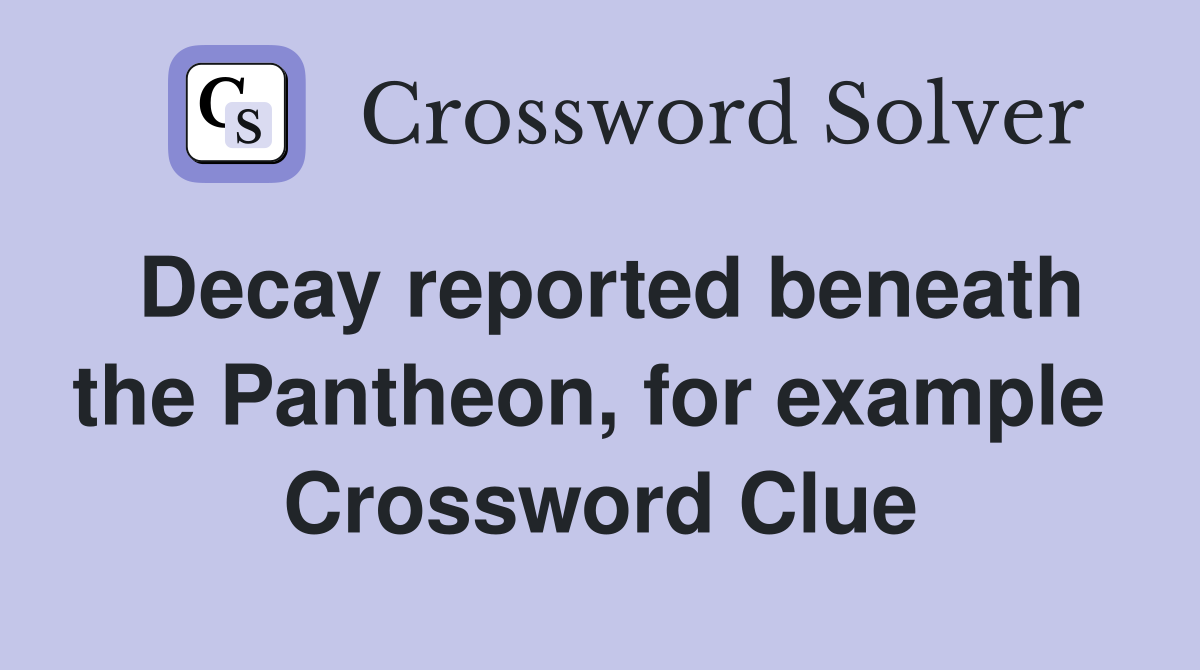 Decay reported beneath the Pantheon, for example  Crossword Clue
