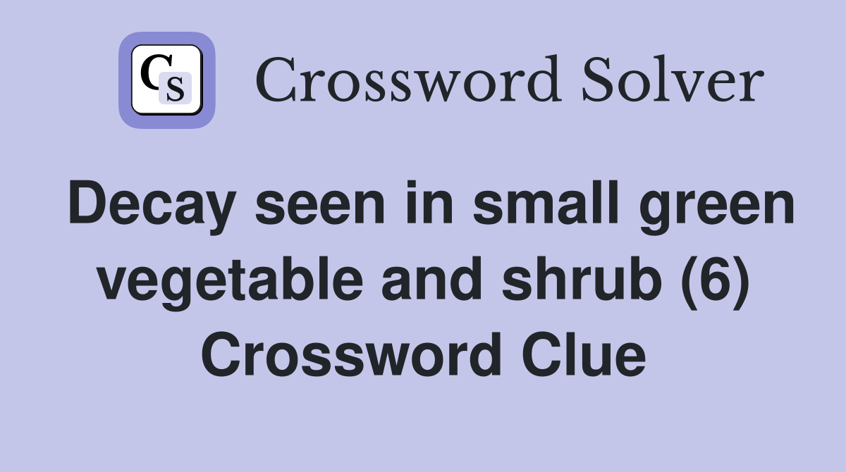 Decay seen in small green vegetable and shrub (6) Crossword Clue