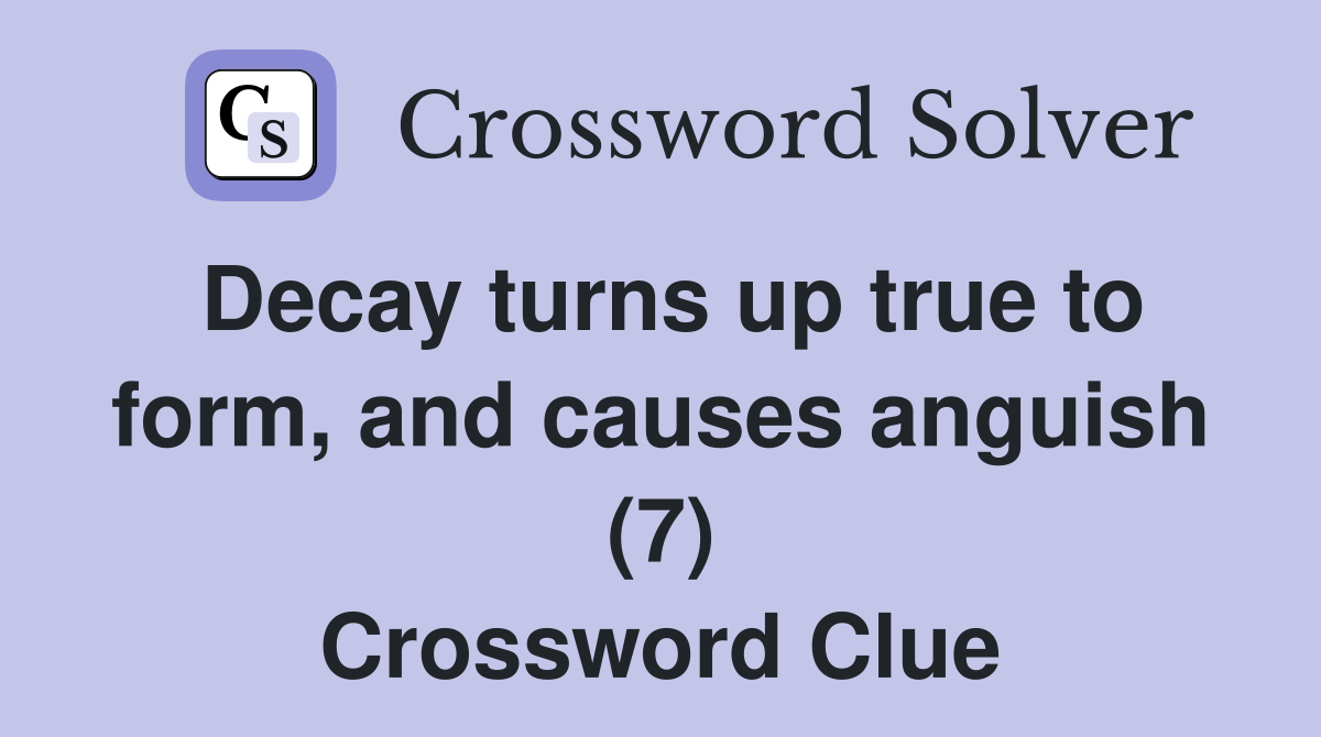 Decay turns up true to form, and causes anguish (7) Crossword Clue