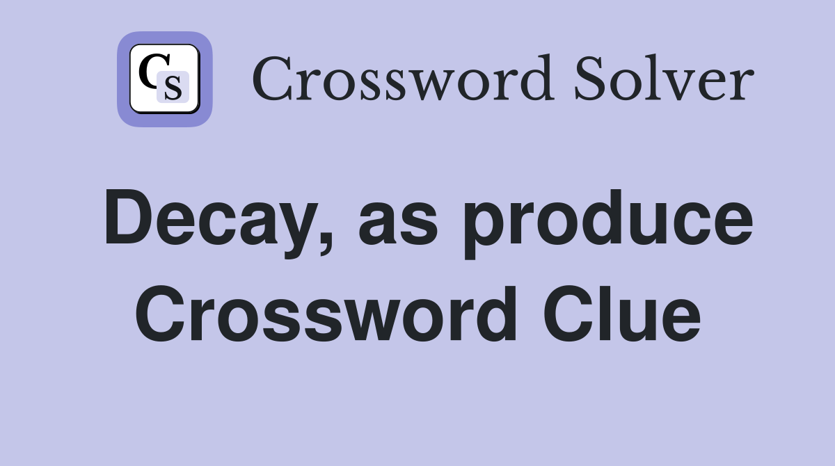 Decay, as produce Crossword Clue