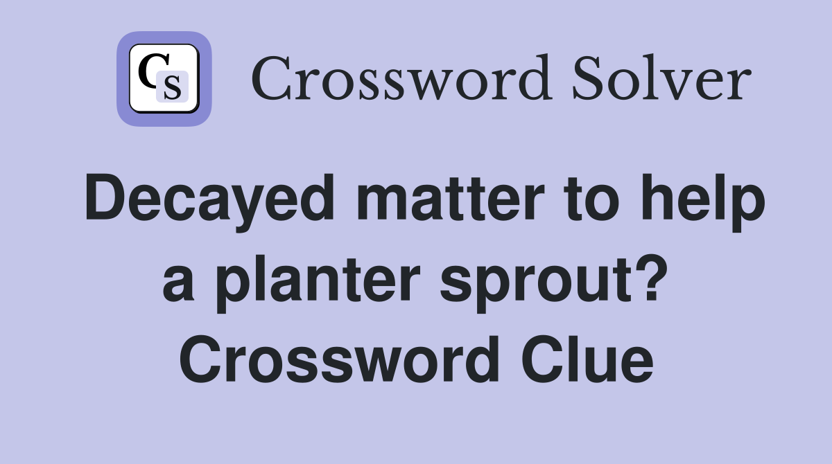 Decayed matter to help a planter sprout? Crossword Clue