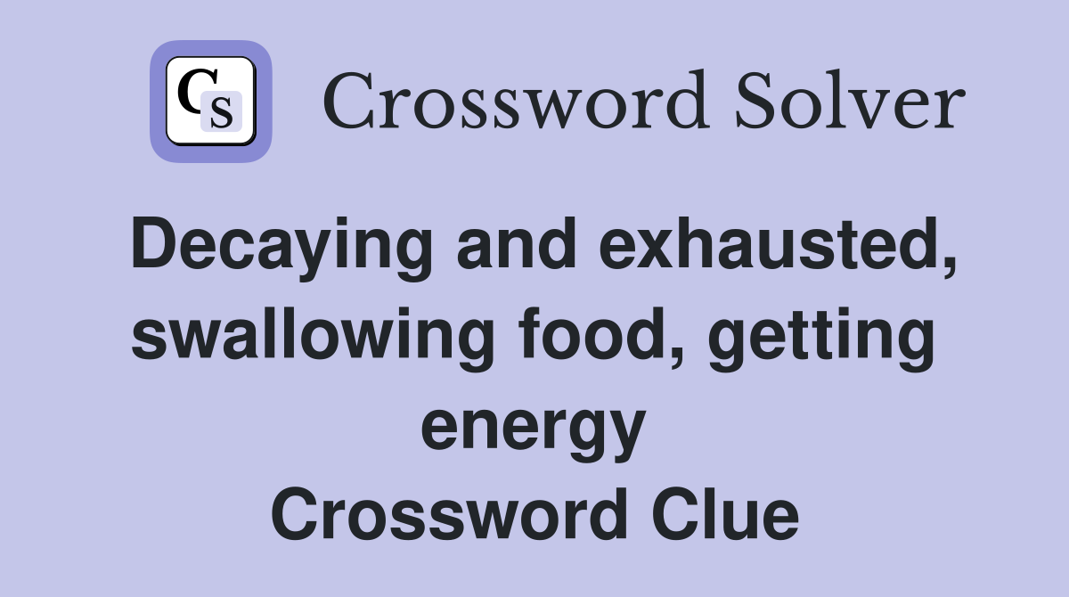 Decaying and exhausted, swallowing food, getting energy Crossword Clue