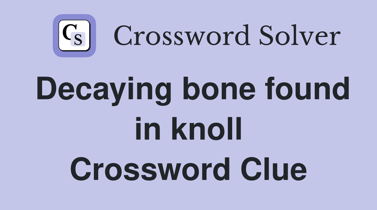 Decaying bone found in knoll Crossword Clue