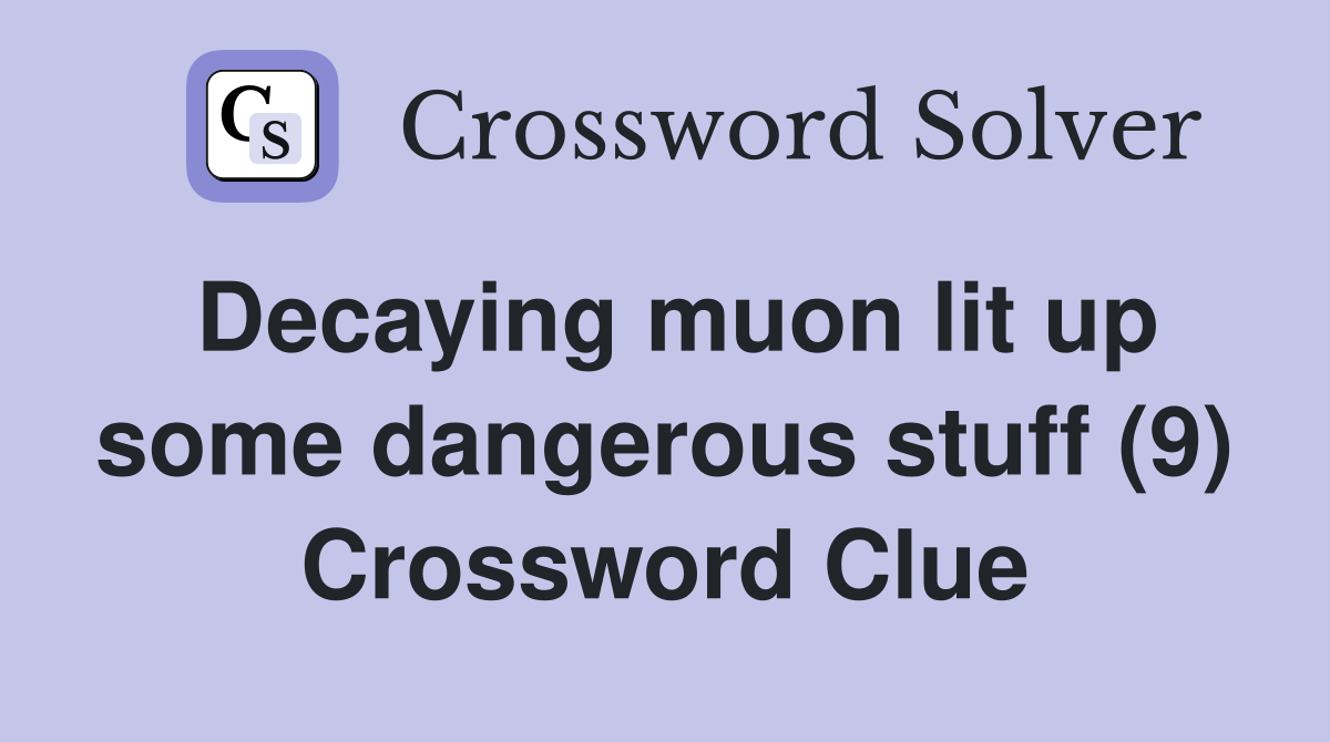 Decaying muon lit up some dangerous stuff (9) Crossword Clue