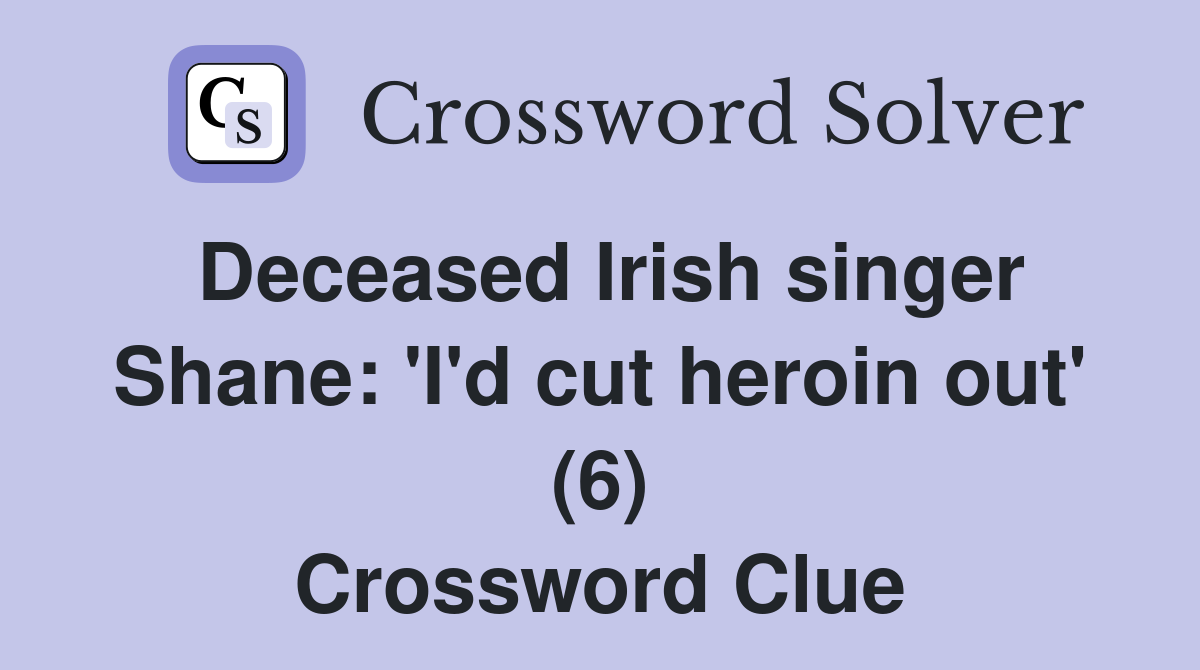 Deceased Irish singer Shane: 'I'd cut heroin out' (6) Crossword Clue