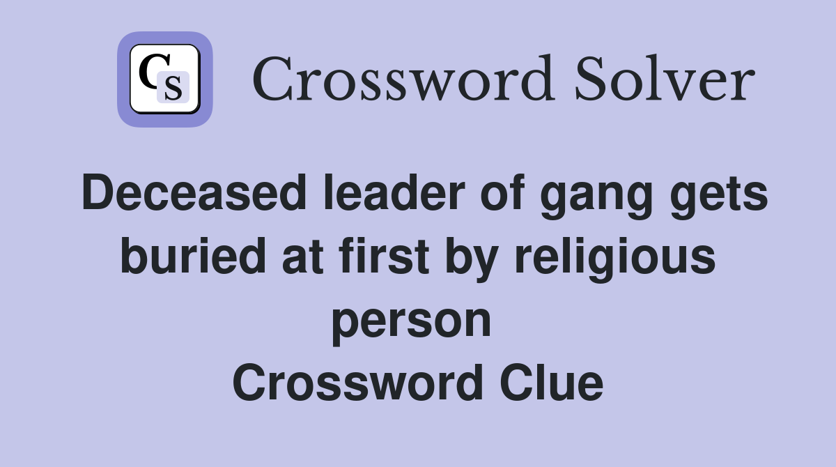 Deceased leader of gang gets buried at first by religious person  Crossword Clue