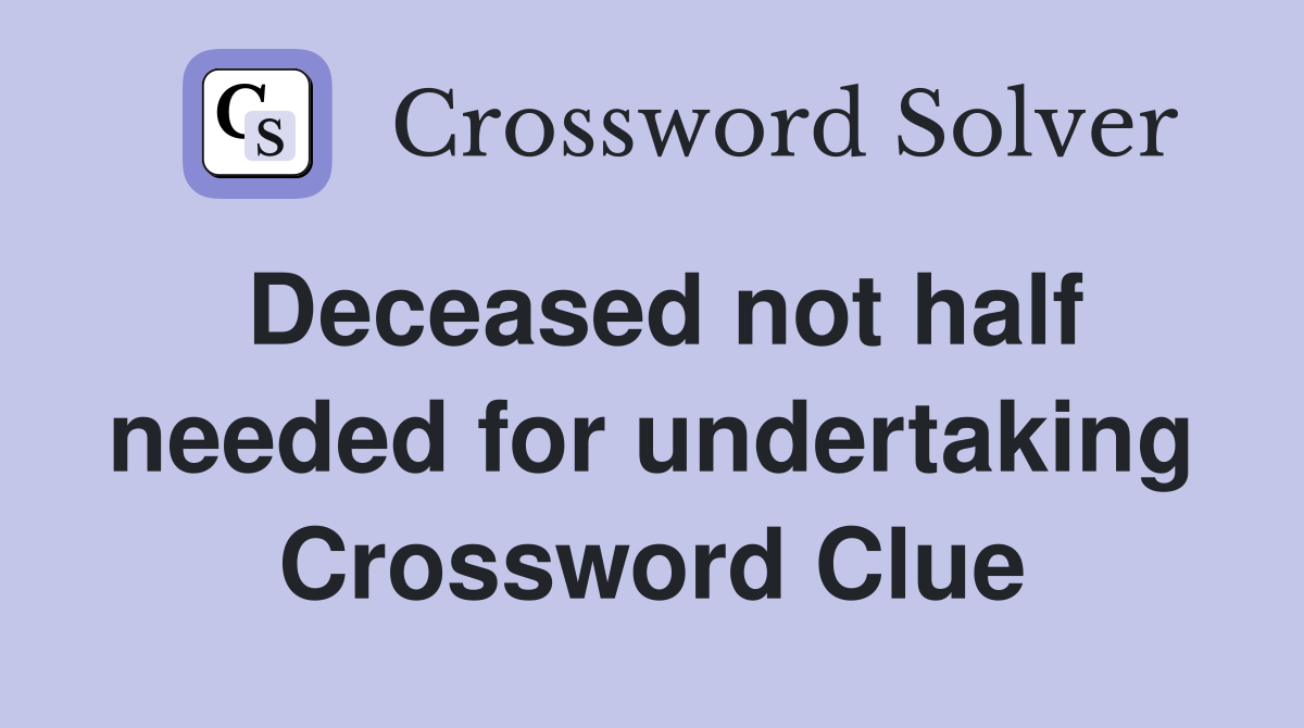 Deceased not half needed for undertaking Crossword Clue