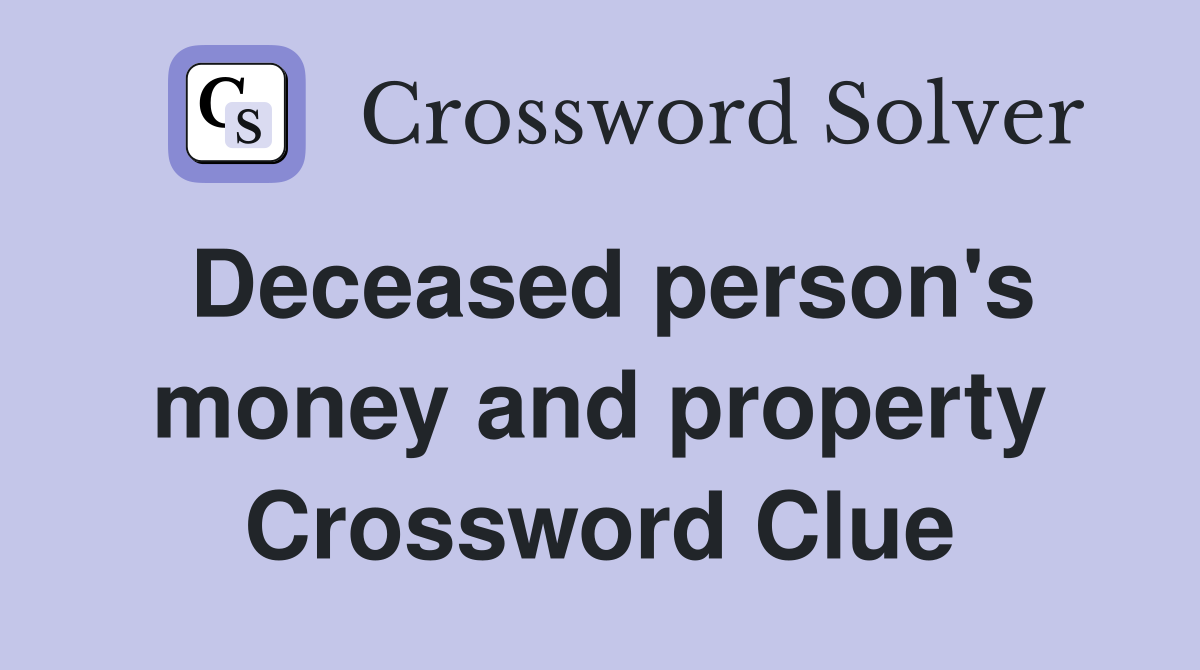 Deceased person's money and property Crossword Clue